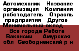 Автомеханик › Название организации ­ Компания-работодатель › Отрасль предприятия ­ Другое › Минимальный оклад ­ 1 - Все города Работа » Вакансии   . Амурская обл.,Свободненский р-н